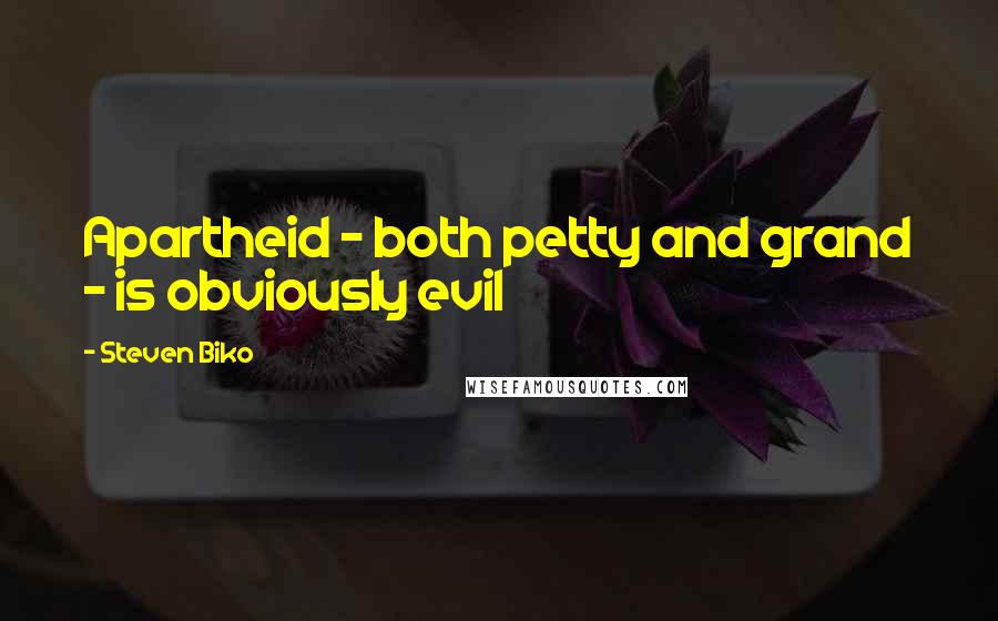 Steven Biko Quotes: Apartheid - both petty and grand - is obviously evil