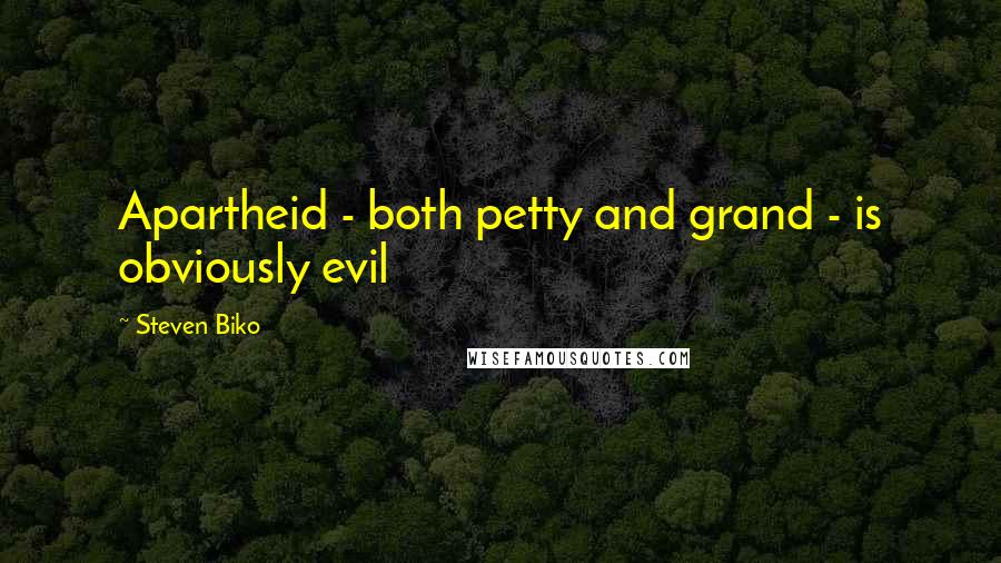 Steven Biko Quotes: Apartheid - both petty and grand - is obviously evil