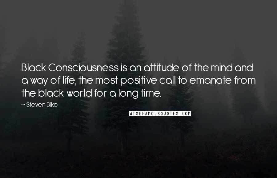 Steven Biko Quotes: Black Consciousness is an attitude of the mind and a way of life, the most positive call to emanate from the black world for a long time.