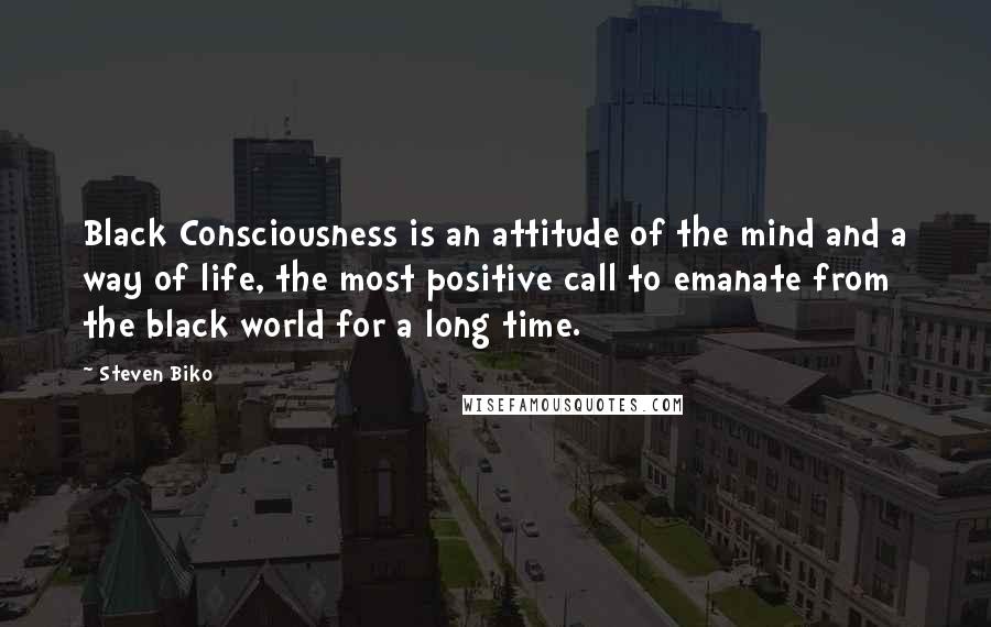 Steven Biko Quotes: Black Consciousness is an attitude of the mind and a way of life, the most positive call to emanate from the black world for a long time.