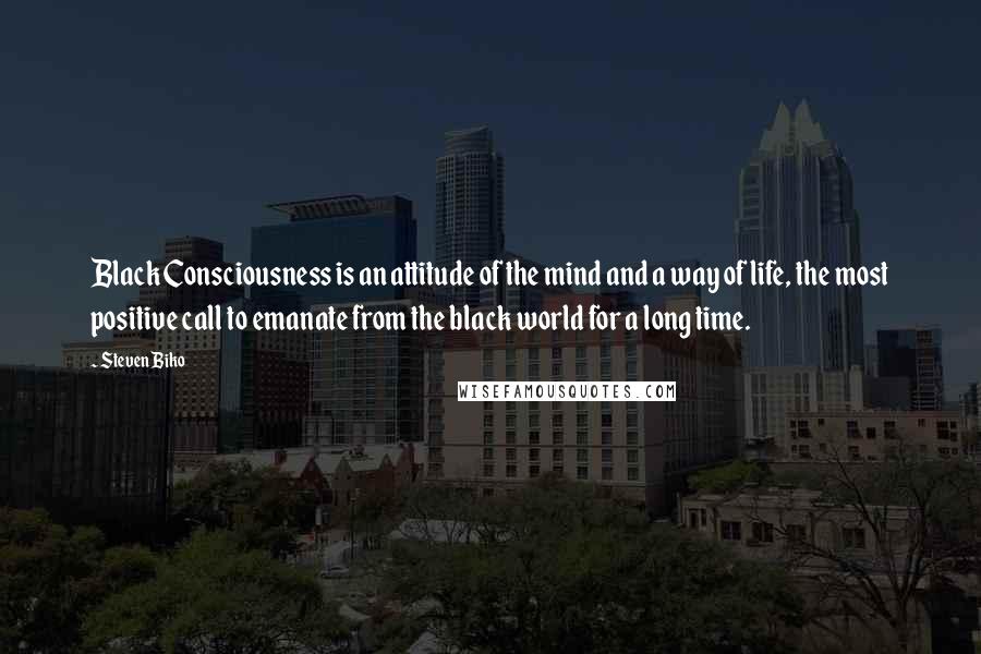Steven Biko Quotes: Black Consciousness is an attitude of the mind and a way of life, the most positive call to emanate from the black world for a long time.