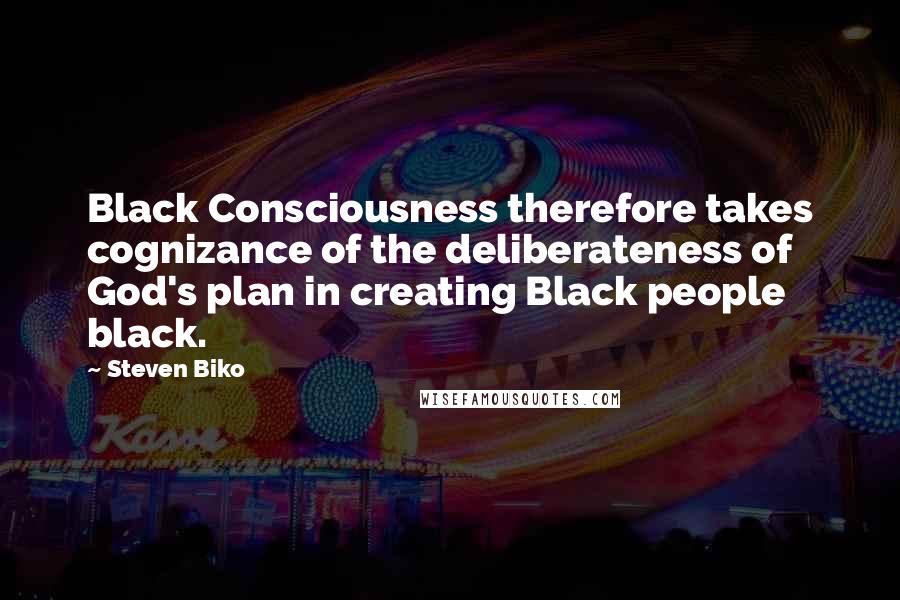Steven Biko Quotes: Black Consciousness therefore takes cognizance of the deliberateness of God's plan in creating Black people black.