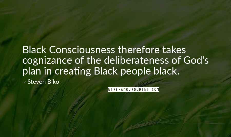 Steven Biko Quotes: Black Consciousness therefore takes cognizance of the deliberateness of God's plan in creating Black people black.