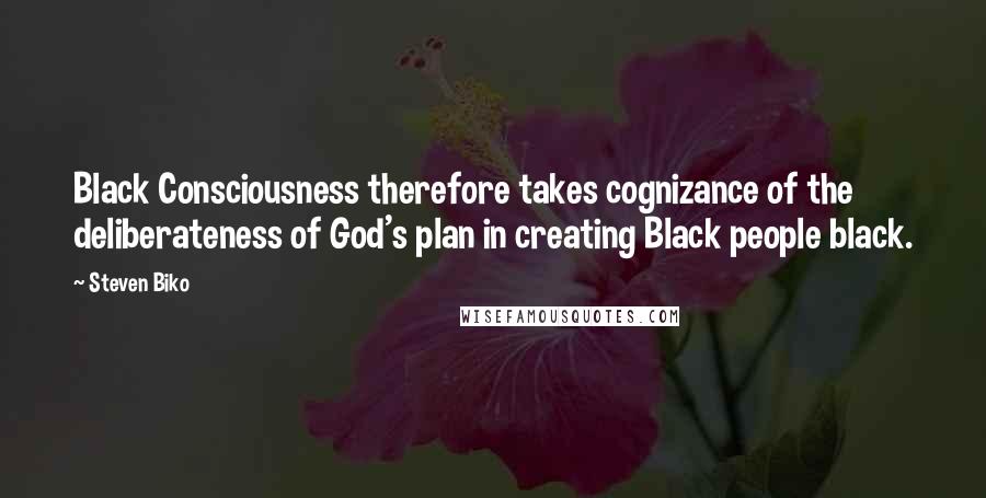 Steven Biko Quotes: Black Consciousness therefore takes cognizance of the deliberateness of God's plan in creating Black people black.