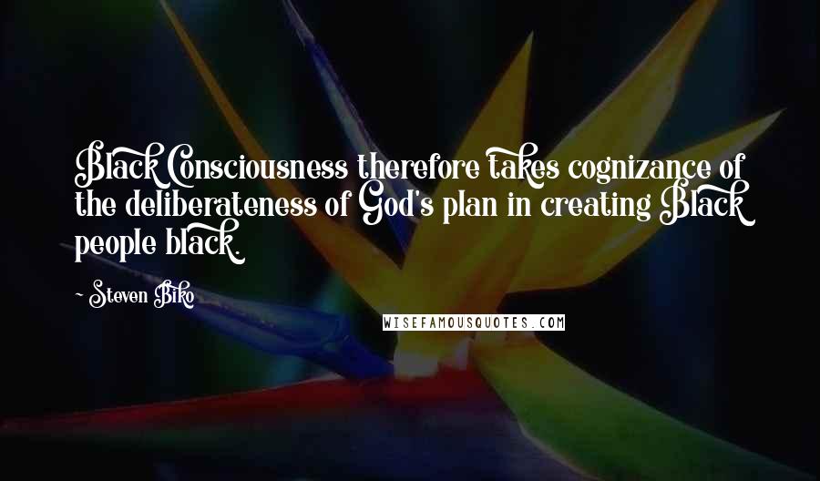 Steven Biko Quotes: Black Consciousness therefore takes cognizance of the deliberateness of God's plan in creating Black people black.