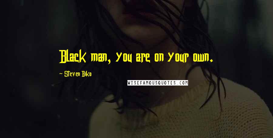 Steven Biko Quotes: Black man, you are on your own.