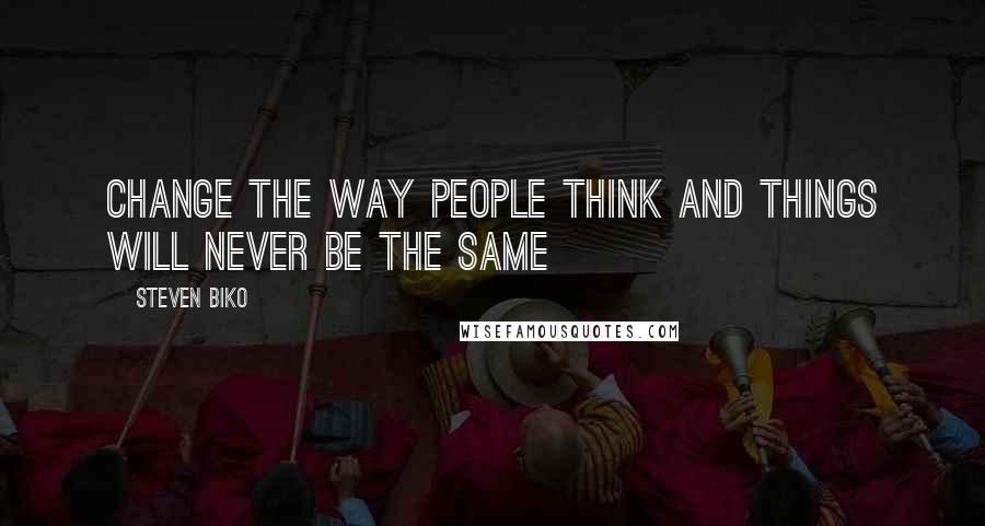 Steven Biko Quotes: Change the way people think and things will never be the same