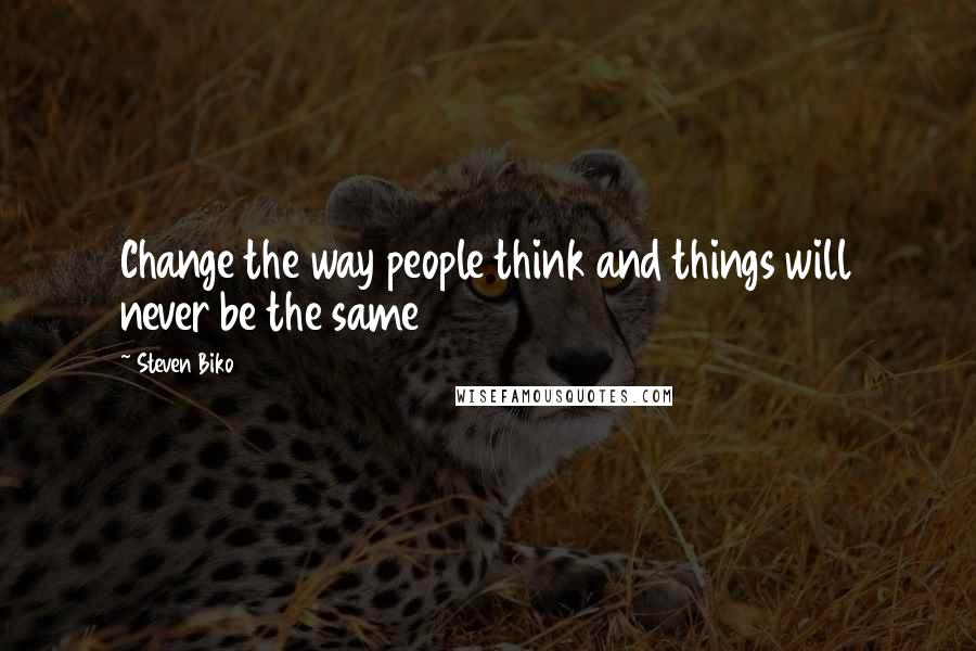 Steven Biko Quotes: Change the way people think and things will never be the same