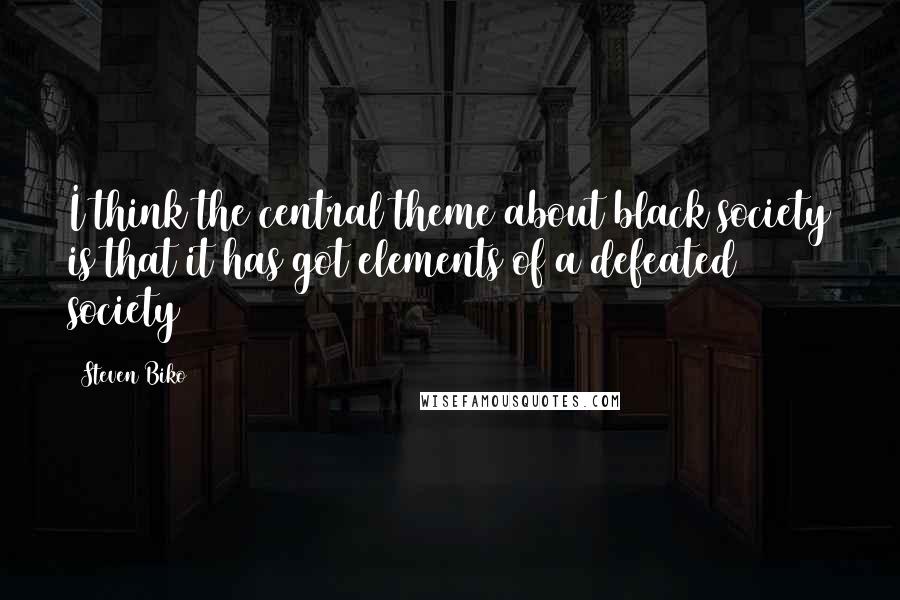 Steven Biko Quotes: I think the central theme about black society is that it has got elements of a defeated society