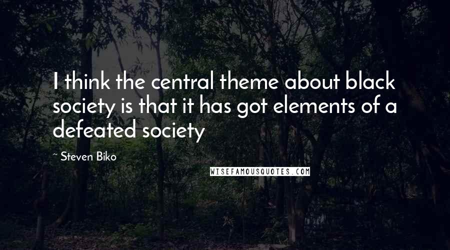 Steven Biko Quotes: I think the central theme about black society is that it has got elements of a defeated society