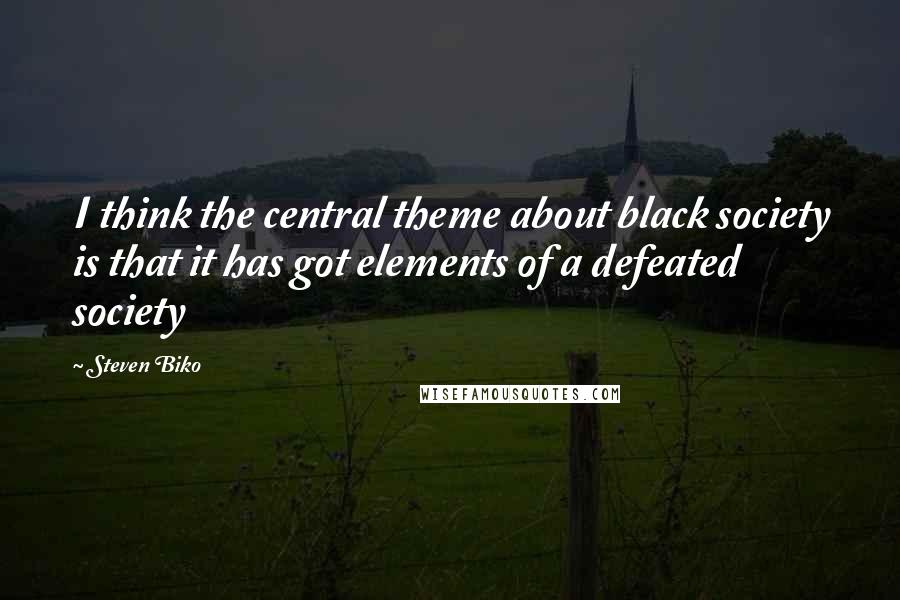 Steven Biko Quotes: I think the central theme about black society is that it has got elements of a defeated society