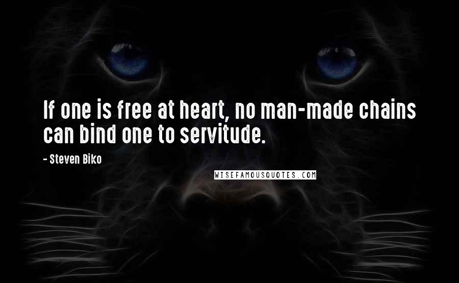 Steven Biko Quotes: If one is free at heart, no man-made chains can bind one to servitude.