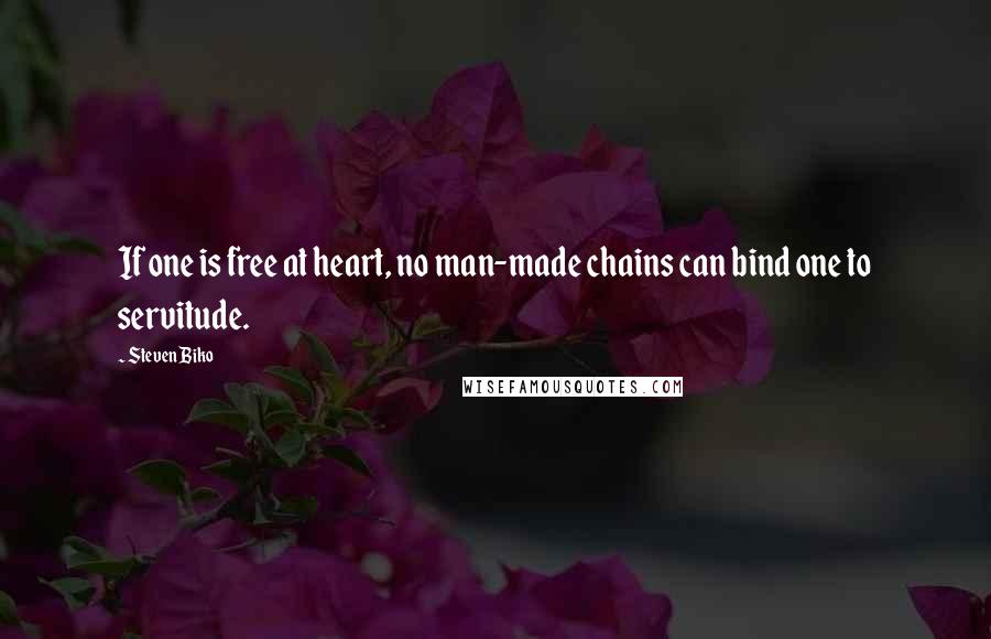 Steven Biko Quotes: If one is free at heart, no man-made chains can bind one to servitude.