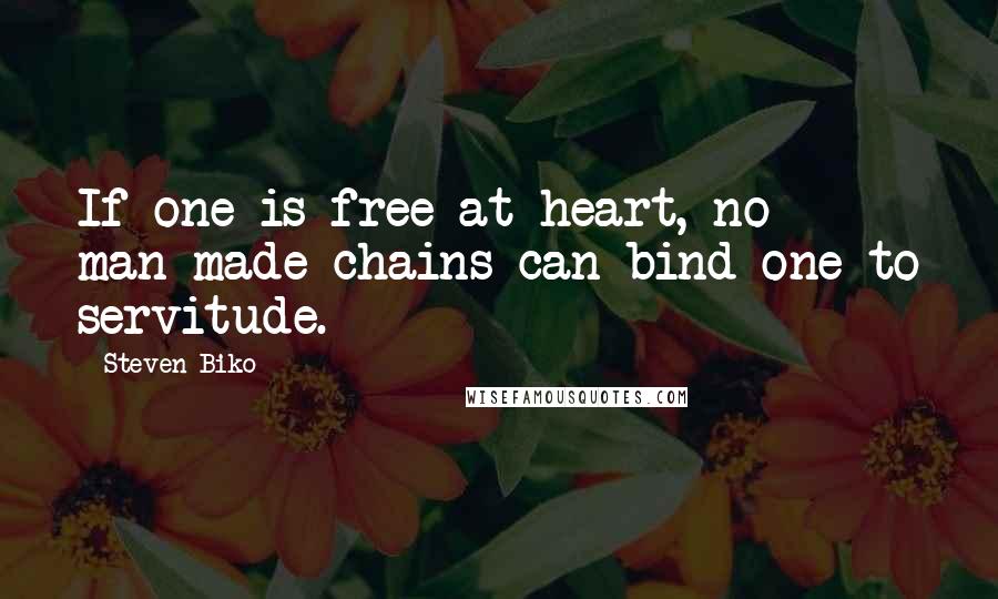 Steven Biko Quotes: If one is free at heart, no man-made chains can bind one to servitude.