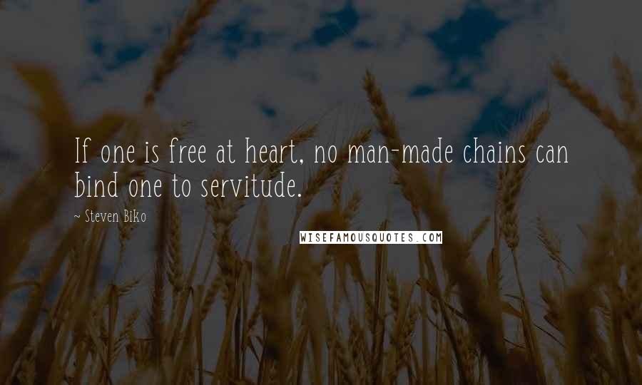 Steven Biko Quotes: If one is free at heart, no man-made chains can bind one to servitude.