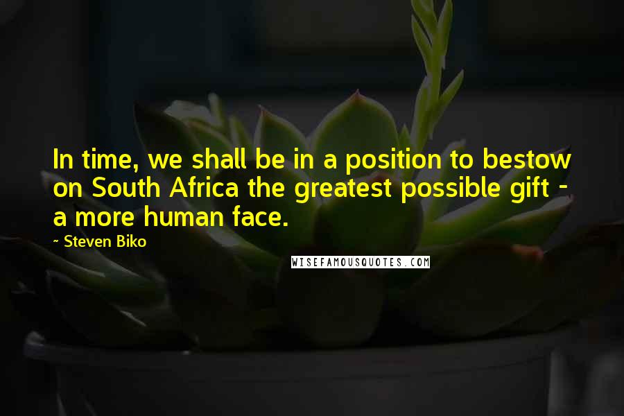 Steven Biko Quotes: In time, we shall be in a position to bestow on South Africa the greatest possible gift - a more human face.