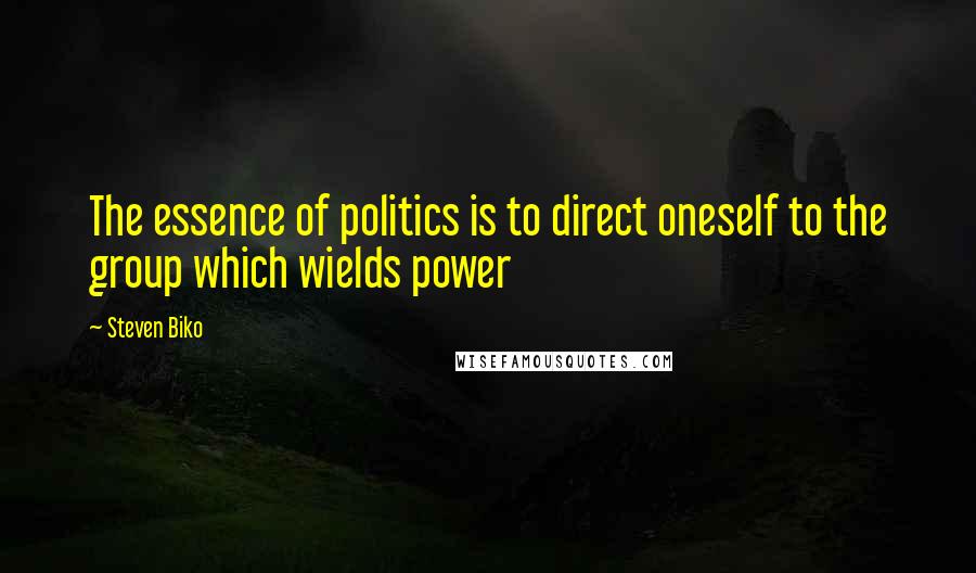 Steven Biko Quotes: The essence of politics is to direct oneself to the group which wields power