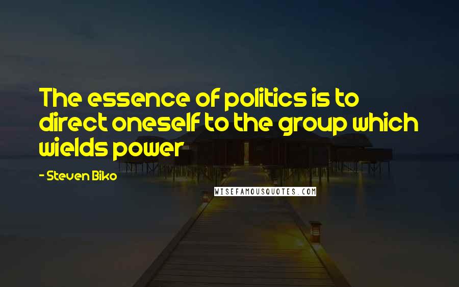 Steven Biko Quotes: The essence of politics is to direct oneself to the group which wields power