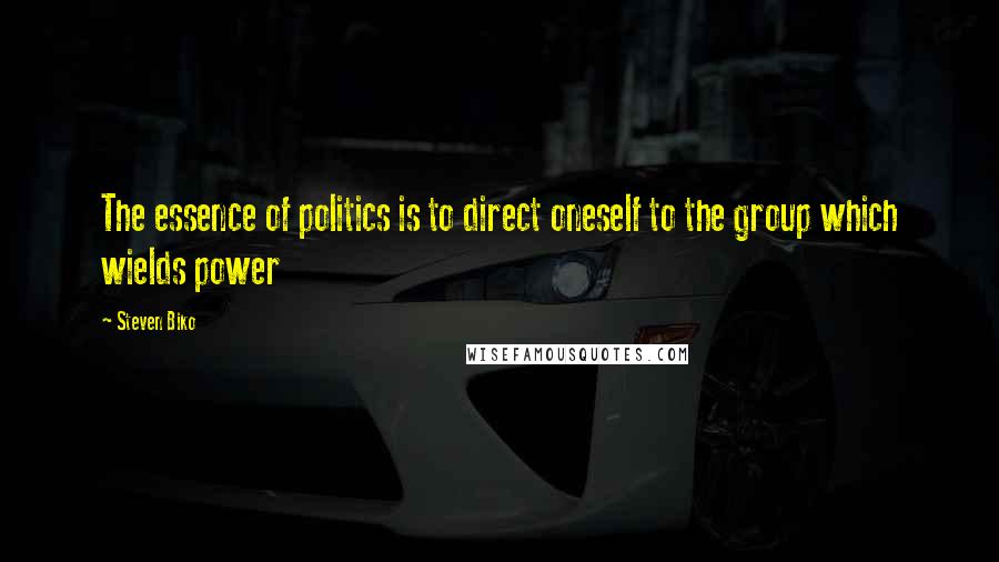 Steven Biko Quotes: The essence of politics is to direct oneself to the group which wields power