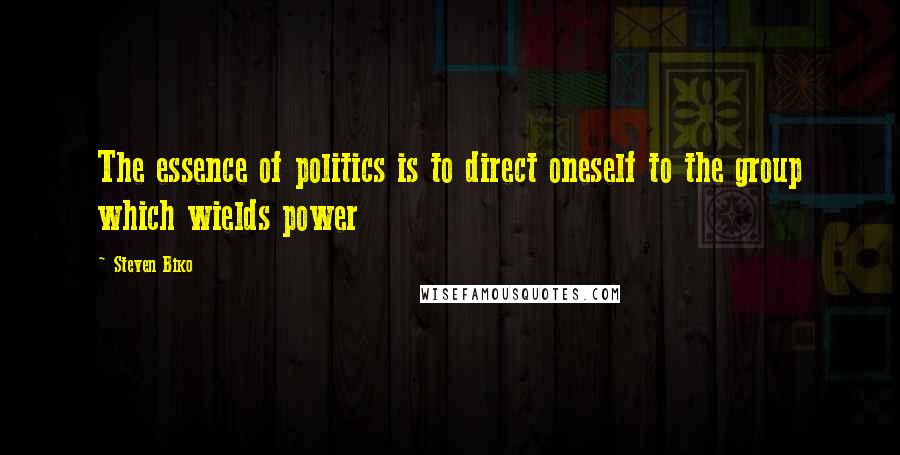 Steven Biko Quotes: The essence of politics is to direct oneself to the group which wields power