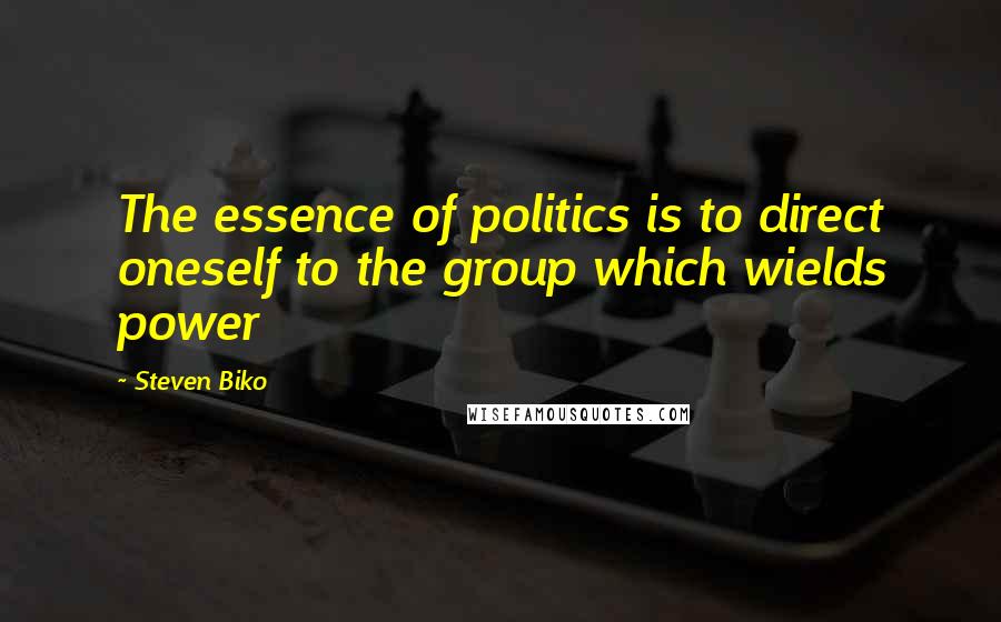 Steven Biko Quotes: The essence of politics is to direct oneself to the group which wields power