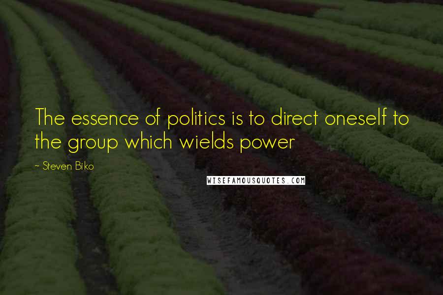 Steven Biko Quotes: The essence of politics is to direct oneself to the group which wields power