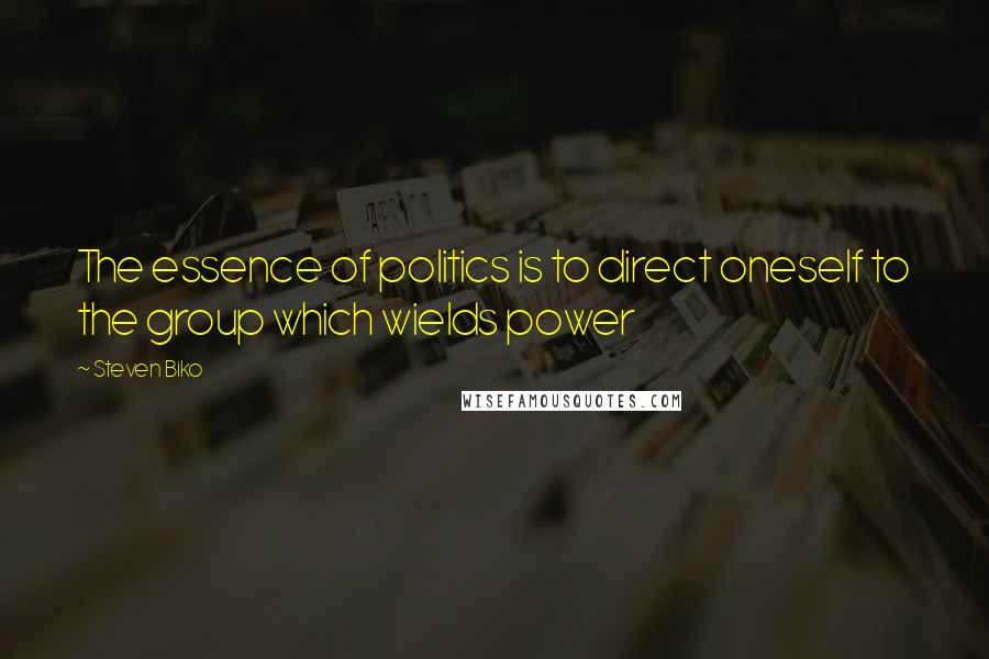 Steven Biko Quotes: The essence of politics is to direct oneself to the group which wields power