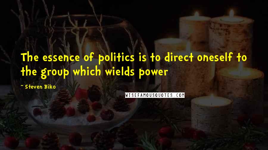 Steven Biko Quotes: The essence of politics is to direct oneself to the group which wields power