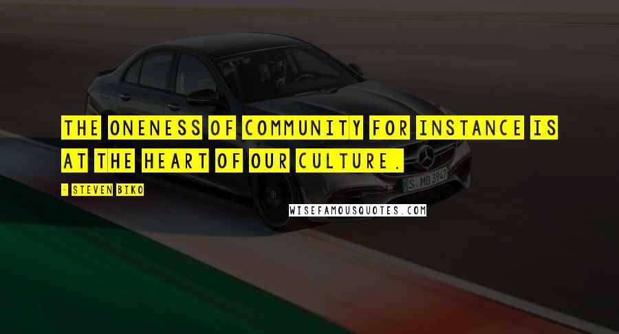 Steven Biko Quotes: The oneness of community for instance is at the heart of our culture.