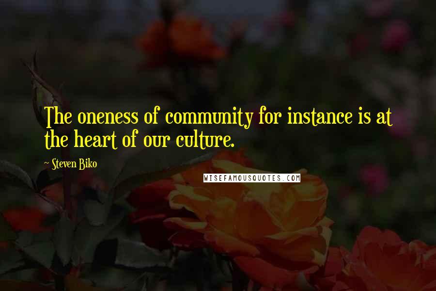 Steven Biko Quotes: The oneness of community for instance is at the heart of our culture.