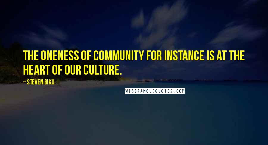 Steven Biko Quotes: The oneness of community for instance is at the heart of our culture.