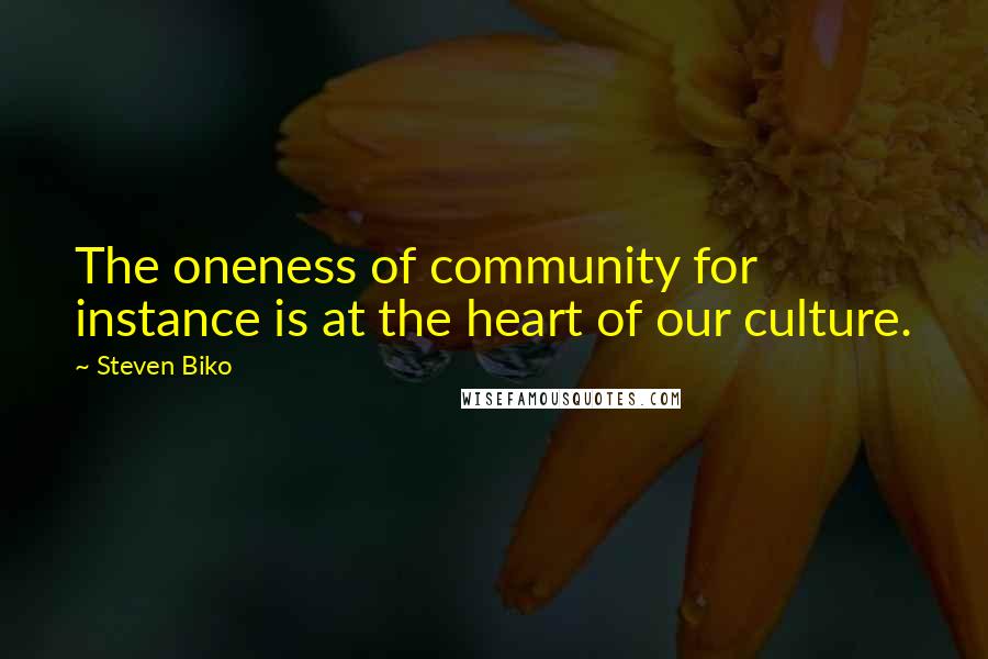 Steven Biko Quotes: The oneness of community for instance is at the heart of our culture.