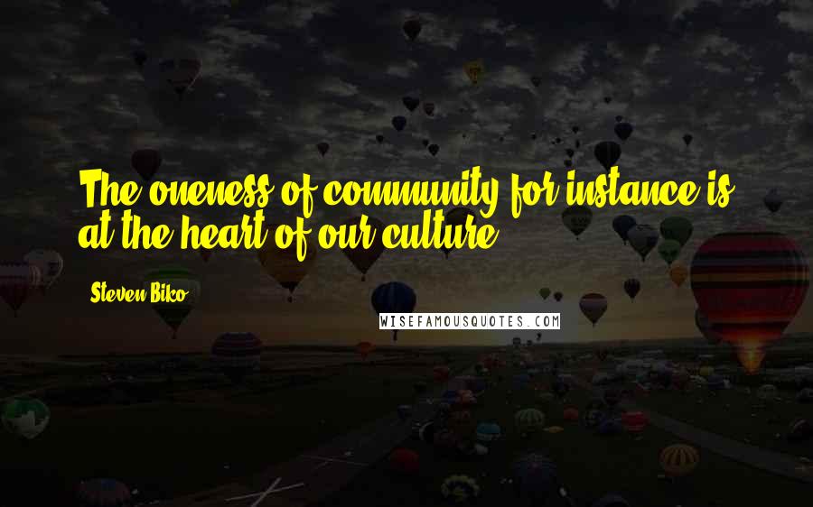 Steven Biko Quotes: The oneness of community for instance is at the heart of our culture.