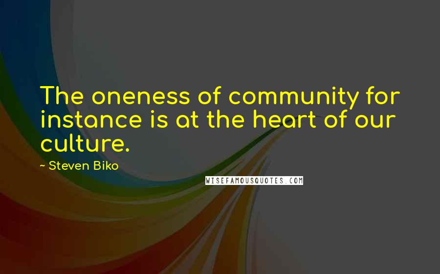 Steven Biko Quotes: The oneness of community for instance is at the heart of our culture.