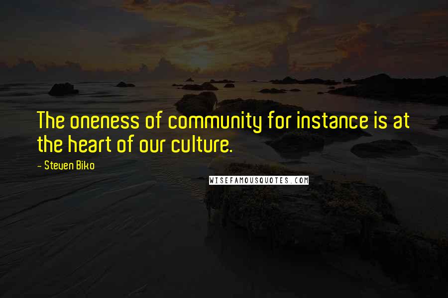 Steven Biko Quotes: The oneness of community for instance is at the heart of our culture.