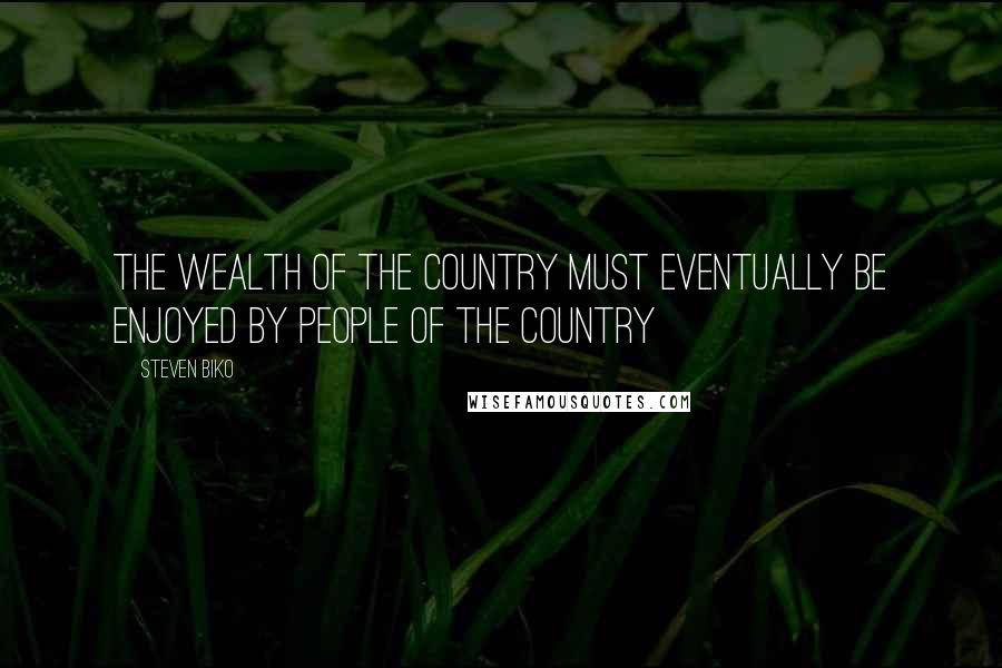 Steven Biko Quotes: The wealth of the country must eventually be enjoyed by people of the country
