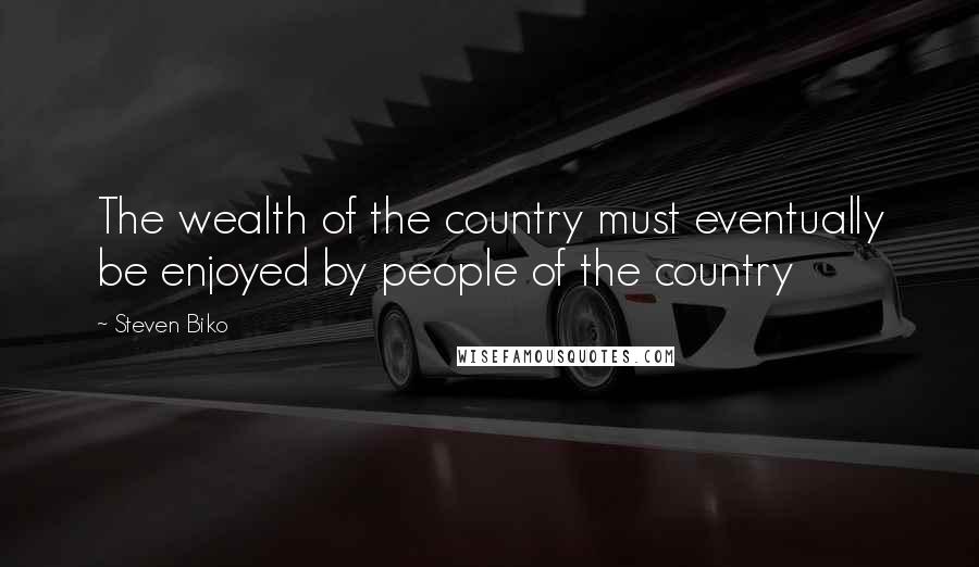 Steven Biko Quotes: The wealth of the country must eventually be enjoyed by people of the country