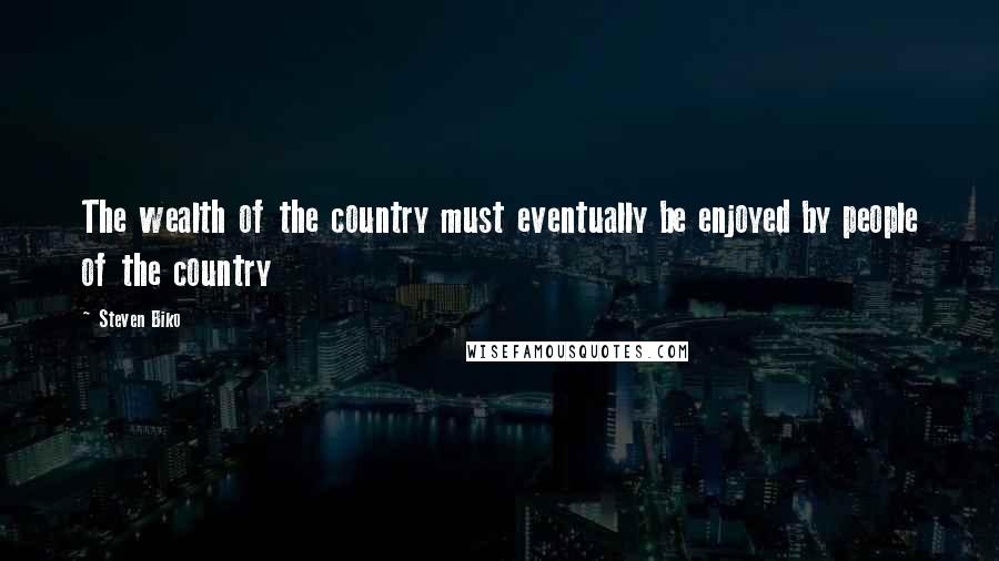 Steven Biko Quotes: The wealth of the country must eventually be enjoyed by people of the country