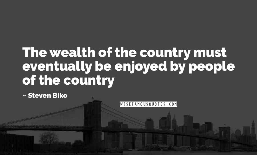 Steven Biko Quotes: The wealth of the country must eventually be enjoyed by people of the country