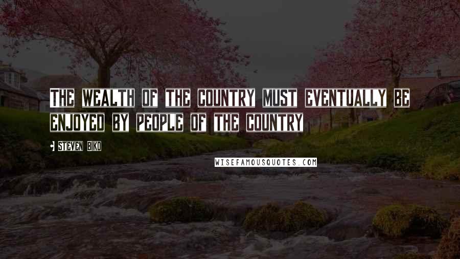 Steven Biko Quotes: The wealth of the country must eventually be enjoyed by people of the country