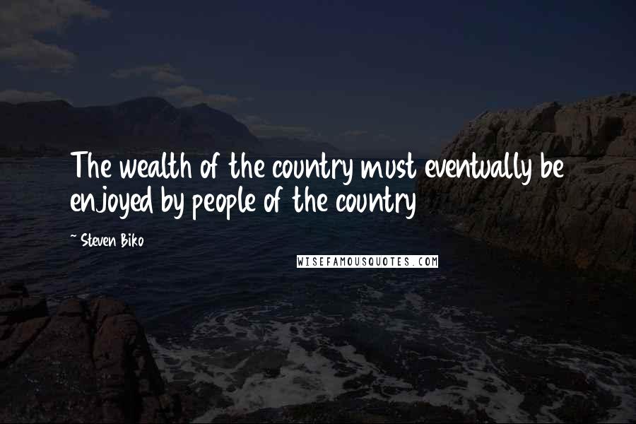 Steven Biko Quotes: The wealth of the country must eventually be enjoyed by people of the country