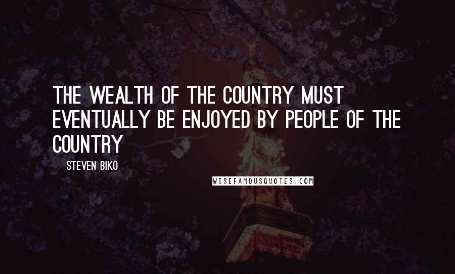 Steven Biko Quotes: The wealth of the country must eventually be enjoyed by people of the country