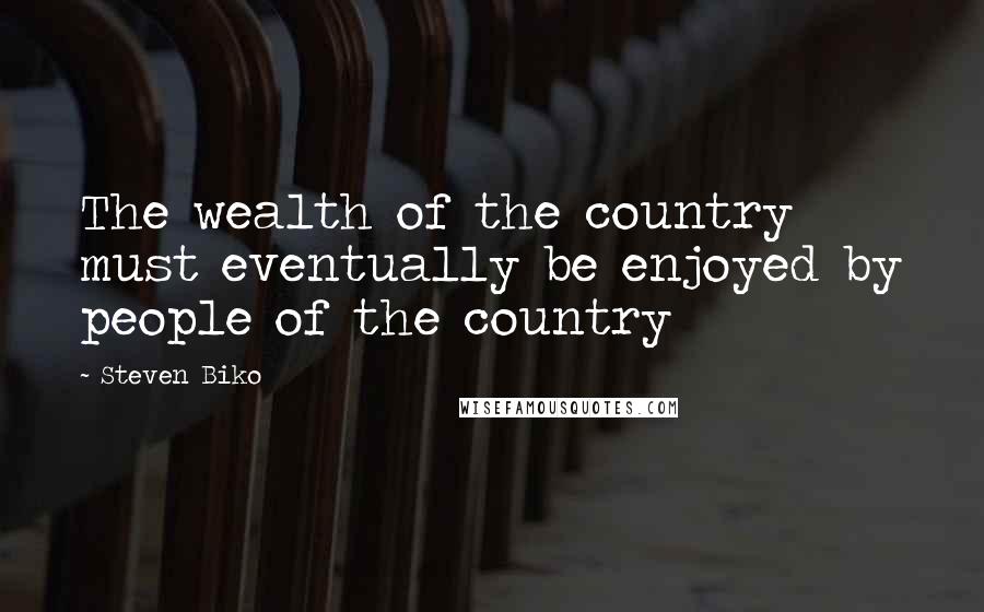 Steven Biko Quotes: The wealth of the country must eventually be enjoyed by people of the country