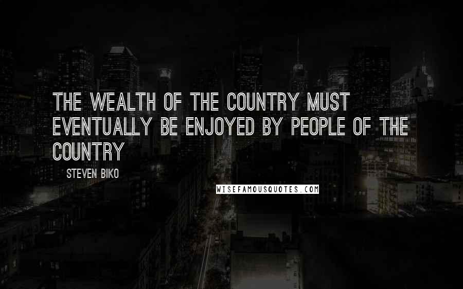 Steven Biko Quotes: The wealth of the country must eventually be enjoyed by people of the country