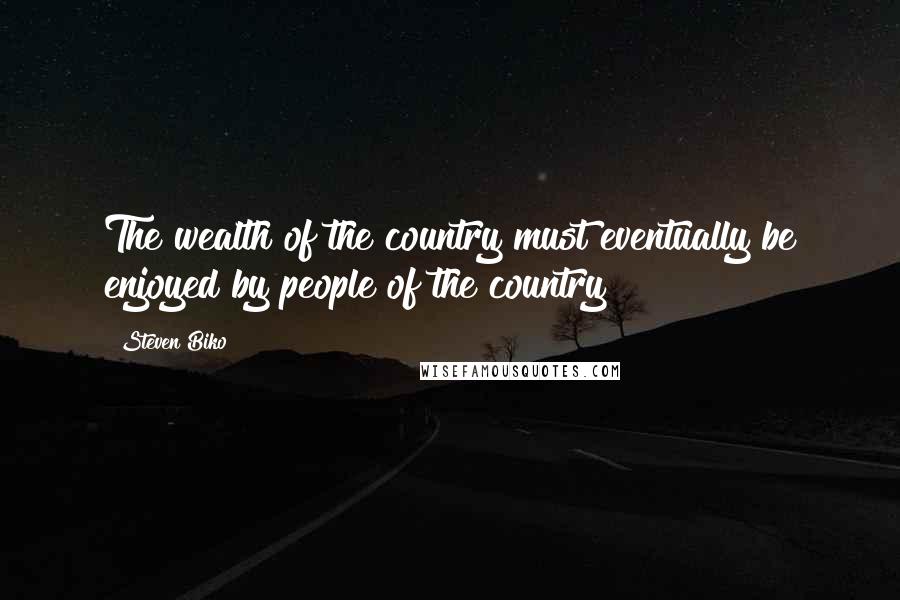 Steven Biko Quotes: The wealth of the country must eventually be enjoyed by people of the country