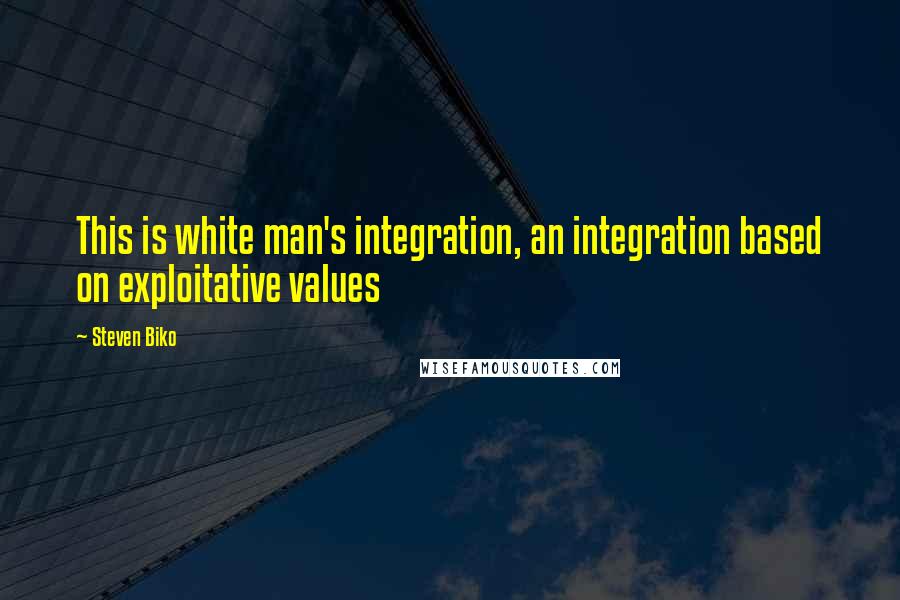 Steven Biko Quotes: This is white man's integration, an integration based on exploitative values