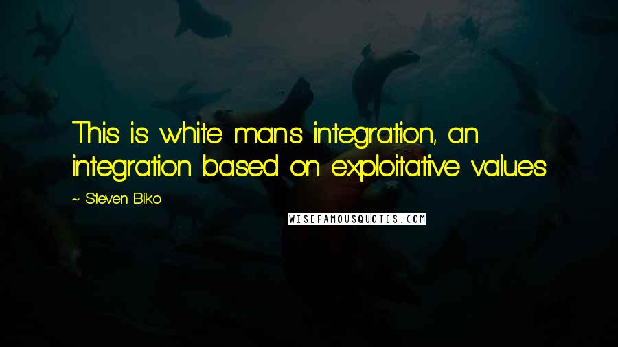 Steven Biko Quotes: This is white man's integration, an integration based on exploitative values