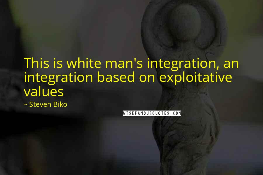 Steven Biko Quotes: This is white man's integration, an integration based on exploitative values