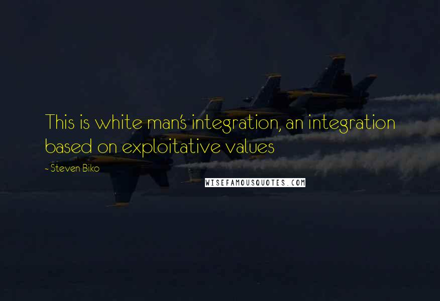 Steven Biko Quotes: This is white man's integration, an integration based on exploitative values