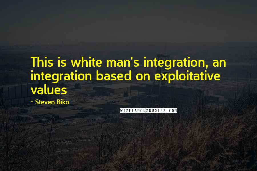 Steven Biko Quotes: This is white man's integration, an integration based on exploitative values